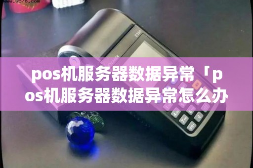pos机服务器数据异常「pos机服务器数据异常怎么办」