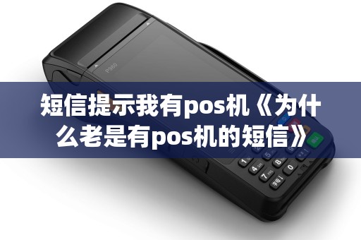 短信提示我有pos机《为什么老是有pos机的短信》
