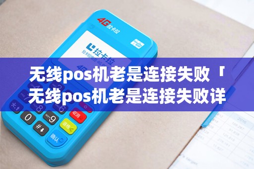 无线pos机老是连接失败「无线pos机老是连接失败详细介绍」