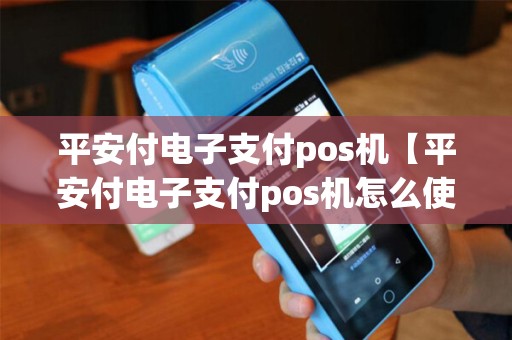 平安付电子支付pos机【平安付电子支付pos机怎么使用】