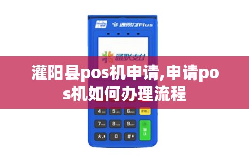 灌阳县pos机申请,申请pos机如何办理流程