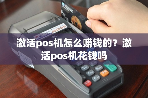 激活pos机怎么赚钱的？激活pos机花钱吗