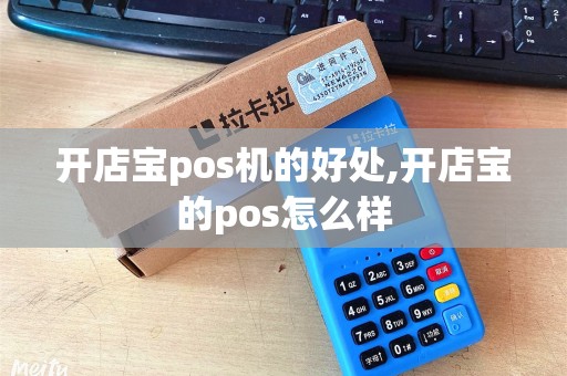 开店宝pos机的好处,开店宝的pos怎么样