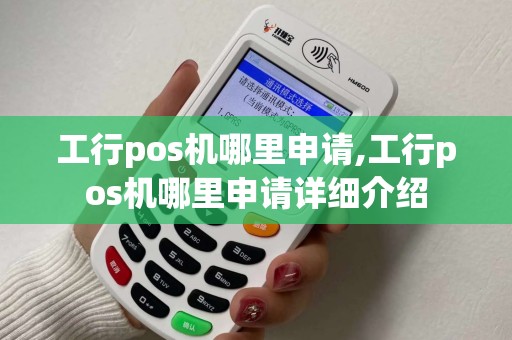 工行pos机哪里申请,工行pos机哪里申请详细介绍