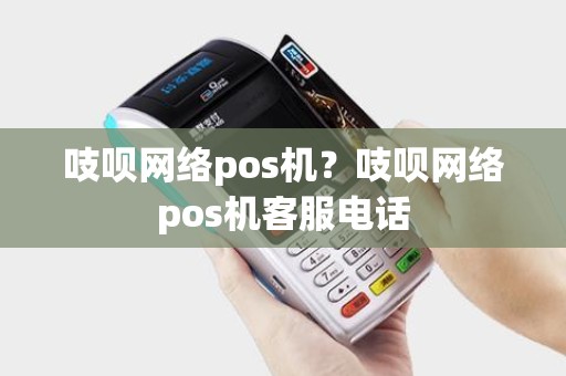吱呗网络pos机？吱呗网络pos机客服电话