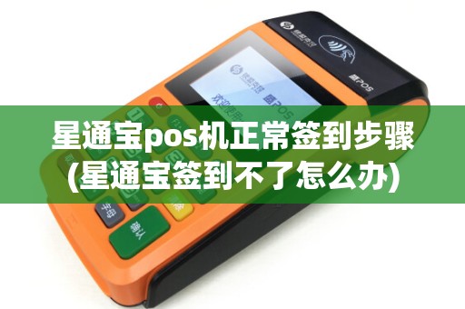 星通宝pos机正常签到步骤(星通宝签到不了怎么办)