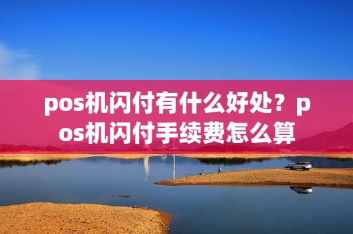 pos机闪付有什么好处？pos机闪付手续费怎么算