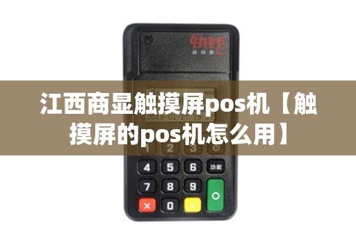 江西商显触摸屏pos机【触摸屏的pos机怎么用】