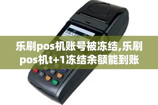 乐刷pos机账号被冻结,乐刷pos机t+1冻结余额能到账吗