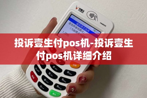 投诉壹生付pos机-投诉壹生付pos机详细介绍