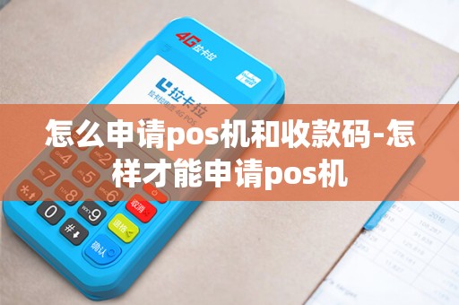 怎么申请pos机和收款码-怎样才能申请pos机