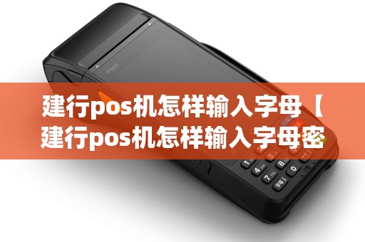 建行pos机怎样输入字母【建行pos机怎样输入字母密码】