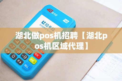 湖北做pos机招聘【湖北pos机区域代理】