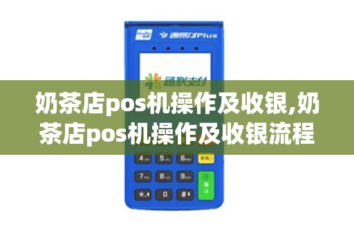 奶茶店pos机操作及收银,奶茶店pos机操作及收银流程