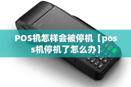 POS机怎样会被停机【poss机停机了怎么办】