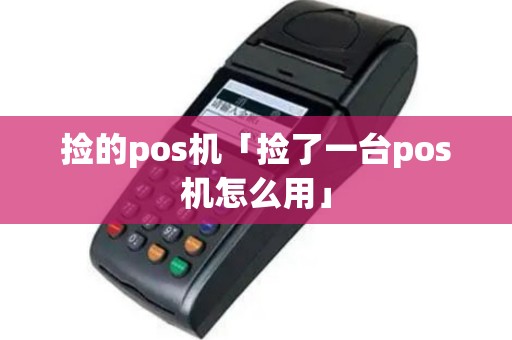 捡的pos机「捡了一台pos机怎么用」