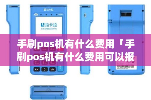 手刷pos机有什么费用「手刷pos机有什么费用可以报销」