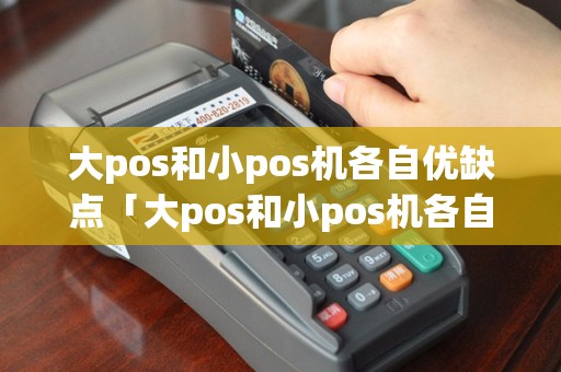 大pos和小pos机各自优缺点「大pos和小pos机各自优缺点详细介绍」