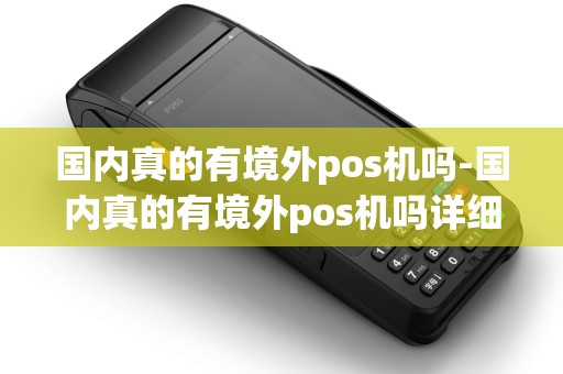 国内真的有境外pos机吗-国内真的有境外pos机吗详细介绍