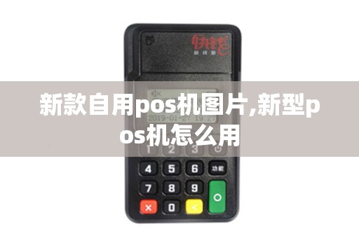 新款自用pos机图片,新型pos机怎么用