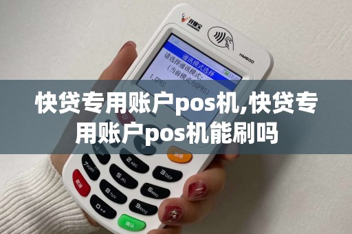 快贷专用账户pos机,快贷专用账户pos机能刷吗