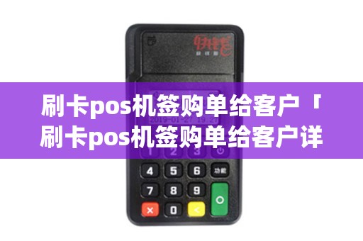 刷卡pos机签购单给客户「刷卡pos机签购单给客户详细介绍」