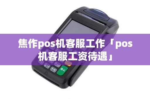 焦作pos机客服工作「pos机客服工资待遇」