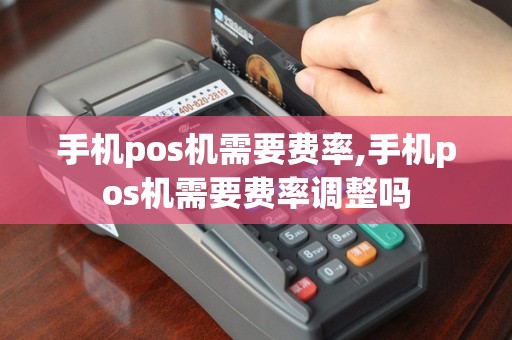 手机pos机需要费率,手机pos机需要费率调整吗