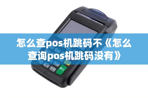 怎么查pos机跳码不《怎么查询pos机跳码没有》
