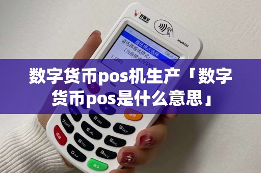 数字货币pos机生产「数字货币pos是什么意思」