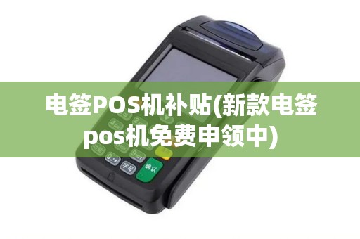 电签POS机补贴(新款电签pos机免费申领中)