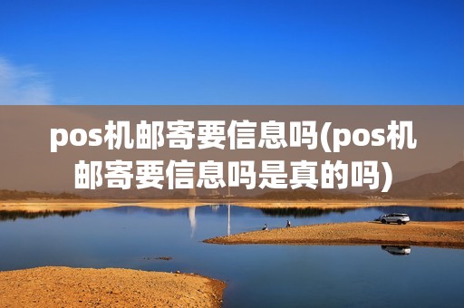 pos机邮寄要信息吗(pos机邮寄要信息吗是真的吗)