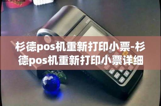 杉德pos机重新打印小票-杉德pos机重新打印小票详细介绍