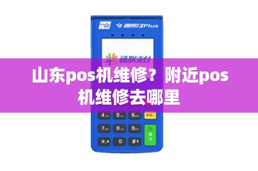 山东pos机维修？附近pos机维修去哪里
