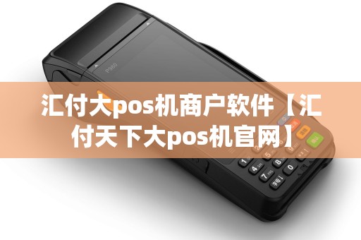 汇付大pos机商户软件【汇付天下大pos机官网】