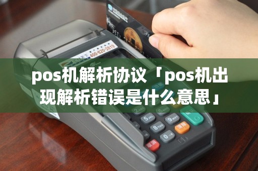 pos机解析协议「pos机出现解析错误是什么意思」