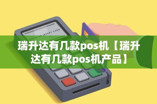 瑞升达有几款pos机【瑞升达有几款pos机产品】