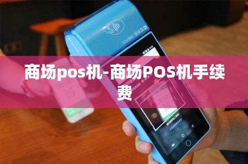商场pos机-商场POS机手续费