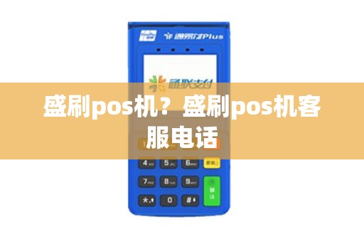 盛刷pos机？盛刷pos机客服电话