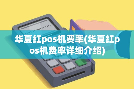 华夏红pos机费率(华夏红pos机费率详细介绍)
