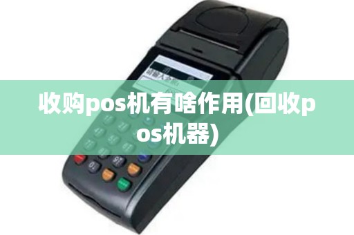 收购pos机有啥作用(回收pos机器)