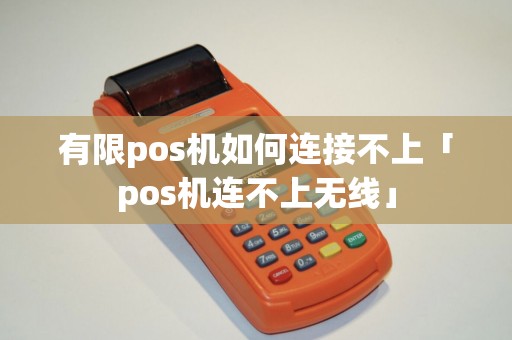 有限pos机如何连接不上「pos机连不上无线」