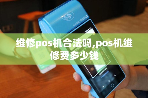 维修pos机合法吗,pos机维修费多少钱