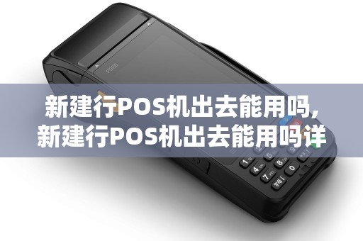 新建行POS机出去能用吗,新建行POS机出去能用吗详细介绍