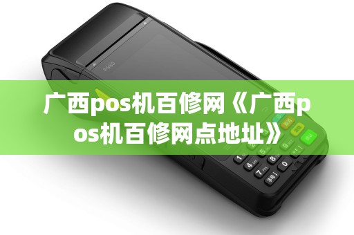 广西pos机百修网《广西pos机百修网点地址》