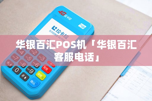 华银百汇POS机「华银百汇客服电话」