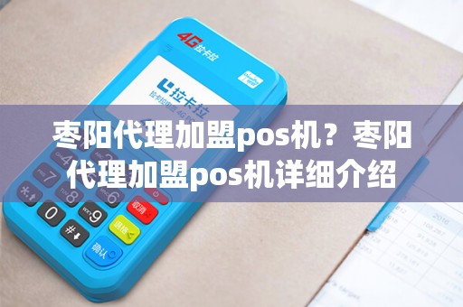 枣阳代理加盟pos机？枣阳代理加盟pos机详细介绍