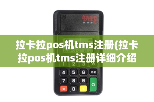 拉卡拉pos机tms注册(拉卡拉pos机tms注册详细介绍)