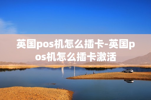 英国pos机怎么插卡-英国pos机怎么插卡激活