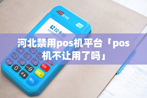 河北禁用pos机平台「pos机不让用了吗」